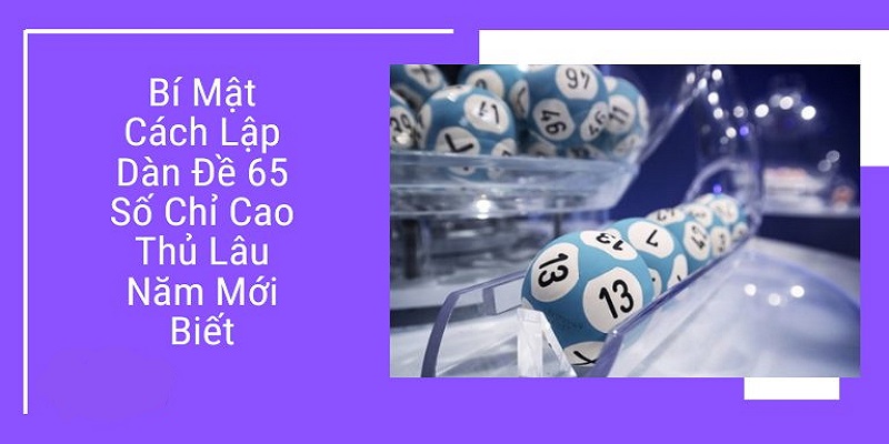 Dàn Đề 65 Số - Chia Sẻ Cách Tạo Bộ 65 Số Siêu Đơn Giản Khám phá các phương pháp tạo dàn đề 65 số siêu chuẩn xác