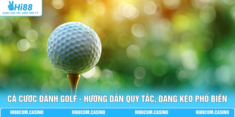 Cá Cược Đánh Golf - Hướng Dẫn Quy Tắc, Dạng Kèo Phổ Biến Cá Cược Đánh Golf - Hướng Dẫn Quy Tắc, Dạng Kèo Phổ Biến