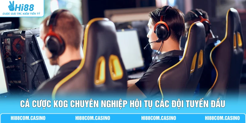 Cá Cược KOG Hi88 - 3 Kinh Nghiệm Chơi King Of Glory Chi Tiết Cá cược KOG chuyên nghiệp hội tụ các đội tuyến đầu
